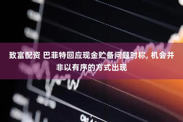 致富配资 巴菲特回应现金贮备问题时称, 机会并非以有序的方式出现