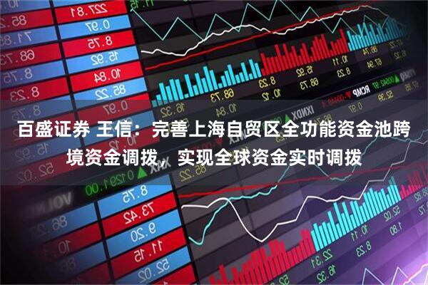 百盛证券 王信：完善上海自贸区全功能资金池跨境资金调拨，实现全球资金实时调拨