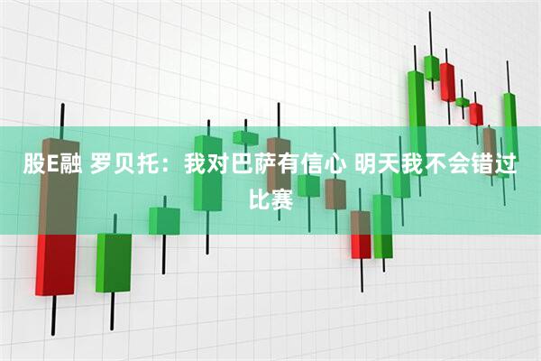 股E融 罗贝托：我对巴萨有信心 明天我不会错过比赛
