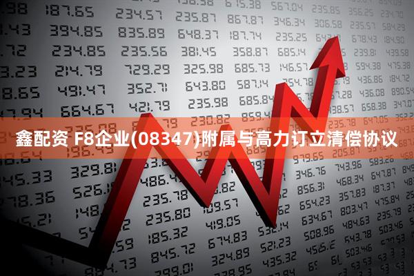 鑫配资 F8企业(08347)附属与高力订立清偿协议