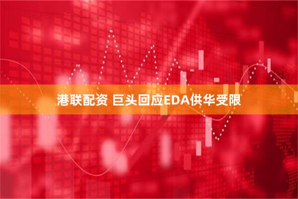 港联配资 巨头回应EDA供华受限
