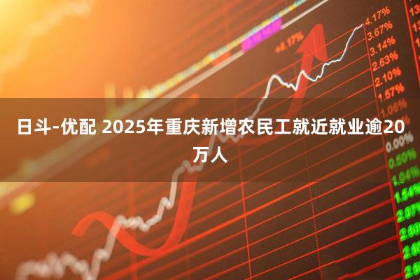 日斗-优配 2025年重庆新增农民工就近就业逾20万人