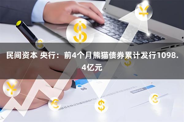 民间资本 央行：前4个月熊猫债券累计发行1098.4亿元